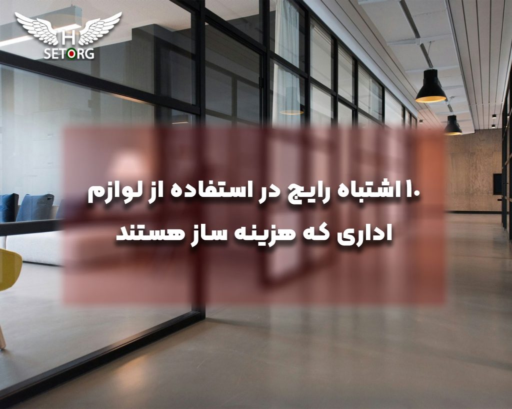 10 اشتباه رایج در استفاده از لوازم اداری که هزینه ساز هستند